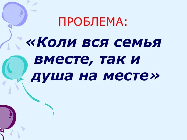 ПРОБЛЕМА: «Коли вся семья вместе, так и душа на месте»