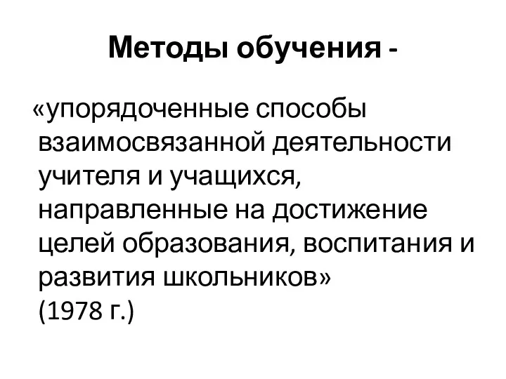 Методы обучения - «упорядоченные способы взаимосвязанной деятельности учителя и учащихся,