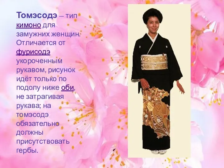 Томэсодэ — тип кимоно для замужних женщин. Отличается от фурисодэ укороченным рукавом, рисунок