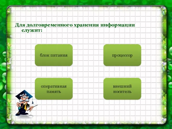 Для долговременного хранения информации служит: внешний носитель оперативная память блок питания процессор