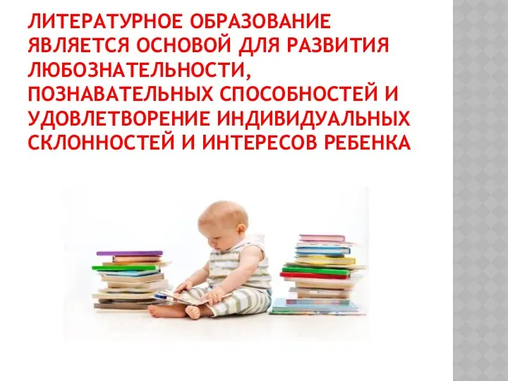 Литературное образование является основой для развития любознательности, познавательных способностей и удовлетворение индивидуальных склонностей и интересов ребенка.