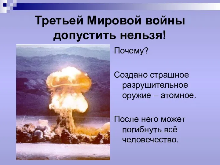 Третьей Мировой войны допустить нельзя! Почему? Создано страшное разрушительное оружие – атомное. После