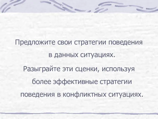 Предложите свои стратегии поведения в данных ситуациях. Разыграйте эти сценки,