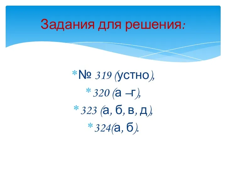 № 319 (устно), 320 (а –г), 323 (а, б, в, д), 324(а, б). Задания для решения: