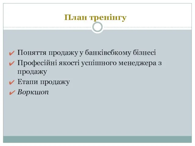 План тренінгу Поняття продажу у банківсбкому бізнесі Професійні якості успішного менеджера з продажу Етапи продажу Воркшоп