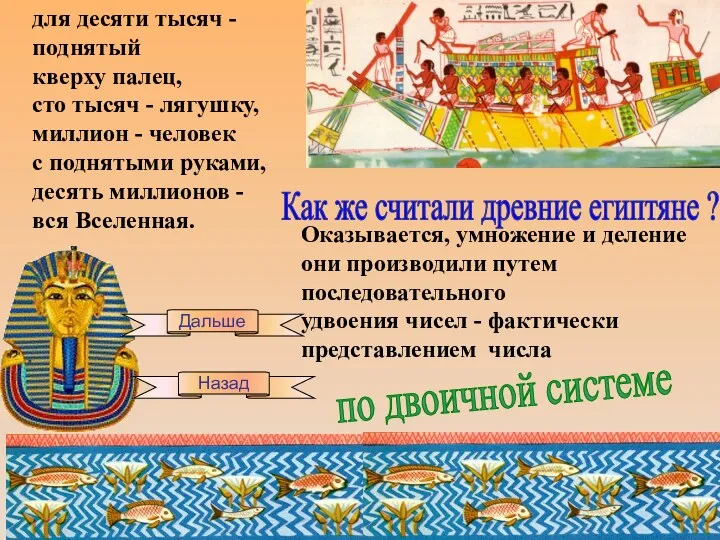 Оказывается, умножение и деление они производили путем последовательного удвоения чисел - фактически представлением