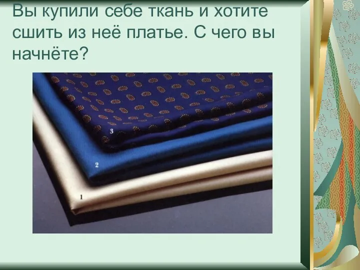 Вы купили себе ткань и хотите сшить из неё платье. С чего вы начнёте?