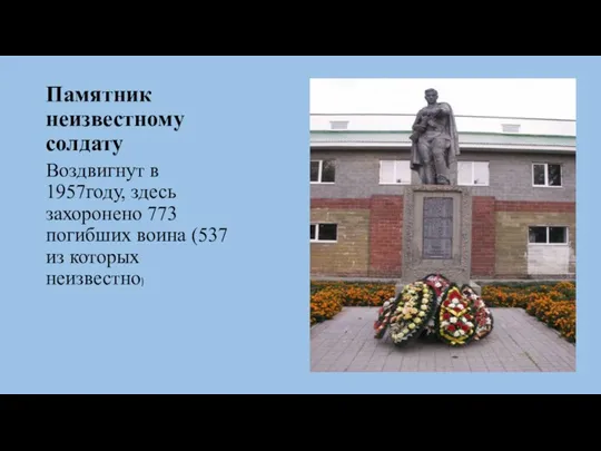 Памятник неизвестному солдату Воздвигнут в 1957году, здесь захоронено 773 погибших воина (537 из которых неизвестно)