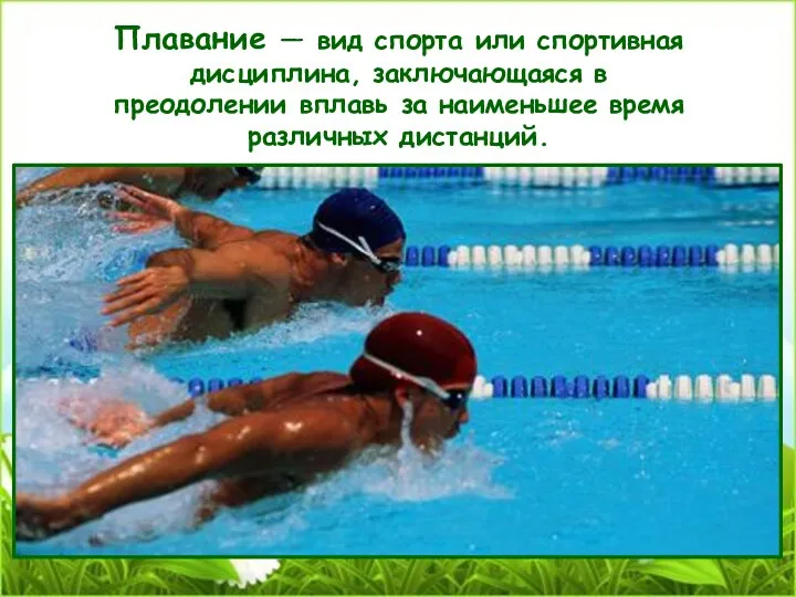 Плавание — вид спорта или спортивная дисциплина, заключающаяся в преодолении вплавь за наименьшее время различных дистанций.