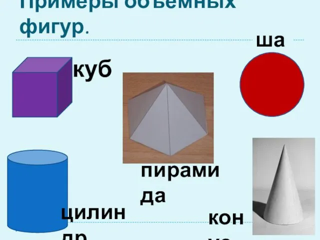 Примеры объёмных фигур. куб шар конус цилиндр пирамида