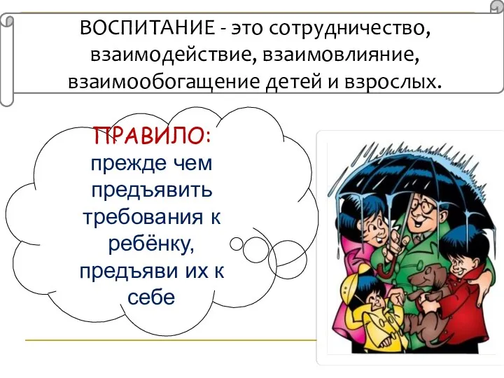 ВОСПИТАНИЕ - это сотрудничество, взаимодействие, взаимовлияние, взаимообогащение детей и взрослых.