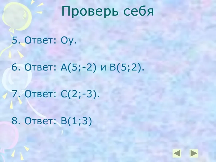 Проверь себя 5. Ответ: Оу. 6. Ответ: А(5;-2) и В(5;2). 7. Ответ: С(2;-3). 8. Ответ: В(1;3)