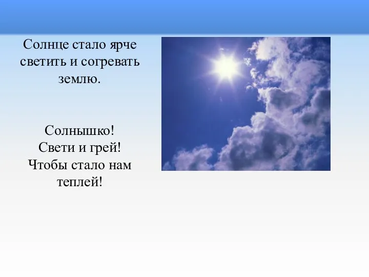 Солнце стало ярче светить и согревать землю. Солнышко! Свети и грей! Чтобы стало нам теплей!