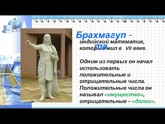 – индийский математик, который жил в VII веке. Одним из первых он начал