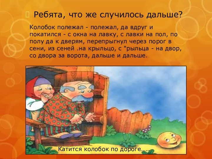 Ребята, что же случилось дальше? Колобок полежал - полежал, да