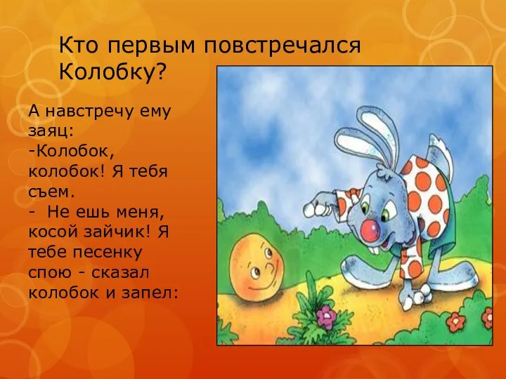 Кто первым повстречался Колобку? А навстречу ему заяц: -Колобок, колобок! Я тебя съем.