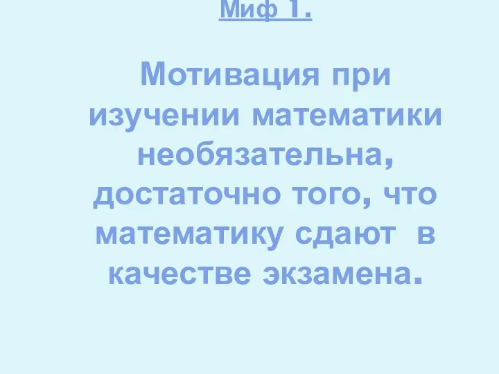 Миф 1. Мотивация при изучении математики необязательна, достаточно того, что математику сдают в качестве экзамена.