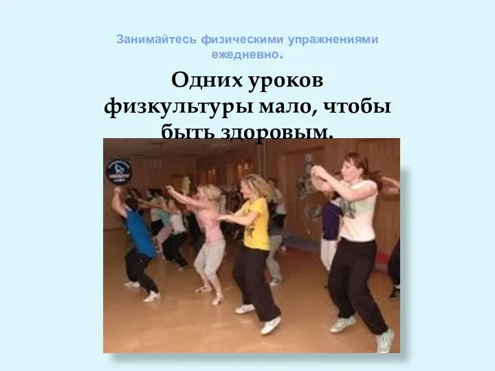 Занимайтесь физическими упражнениями ежедневно. Одних уроков физкультуры мало, чтобы быть здоровым.