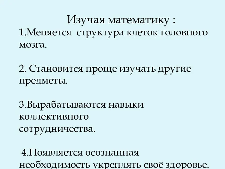 Изучая математику : 1.Меняется структура клеток головного мозга. 2. Становится