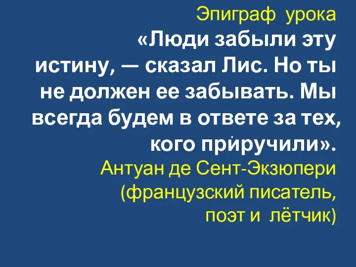 Эпиграф урока «Люди забыли эту истину, — сказал Лис. Но