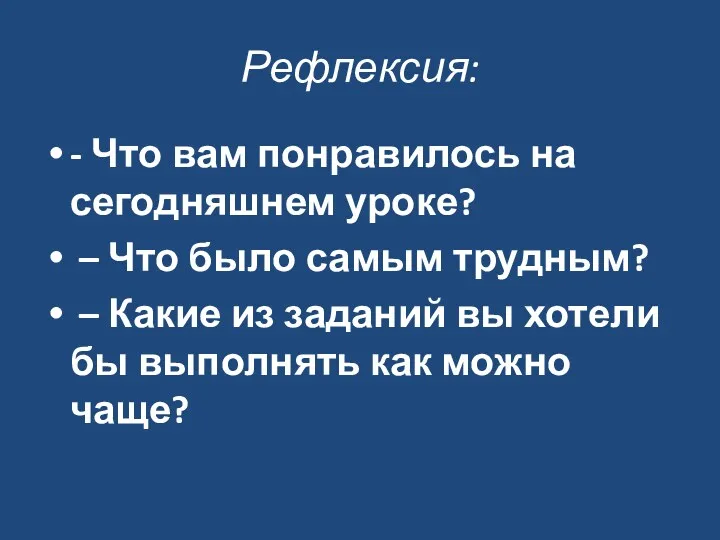 Рефлексия: - Что вам понравилось на сегодняшнем уроке? – Что