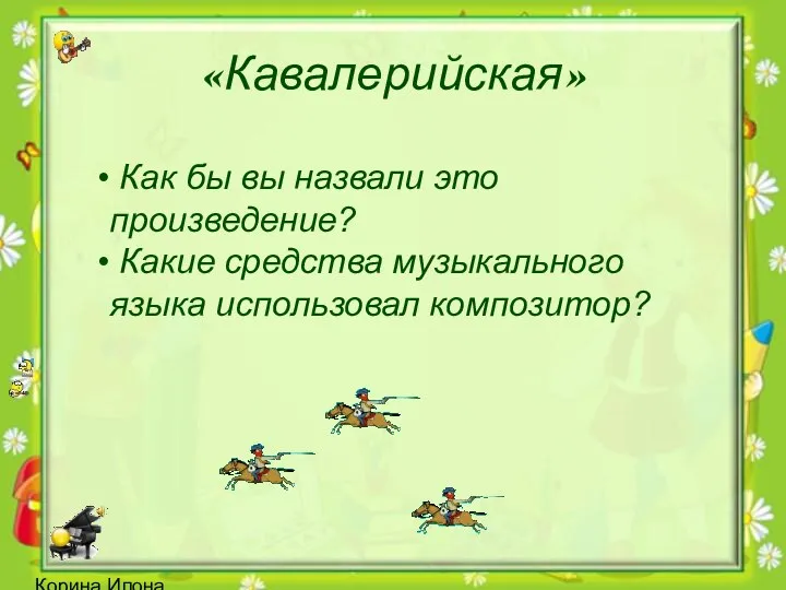 Корина Илона Викторовна «Кавалерийская» Как бы вы назвали это произведение? Какие средства музыкального языка использовал композитор?