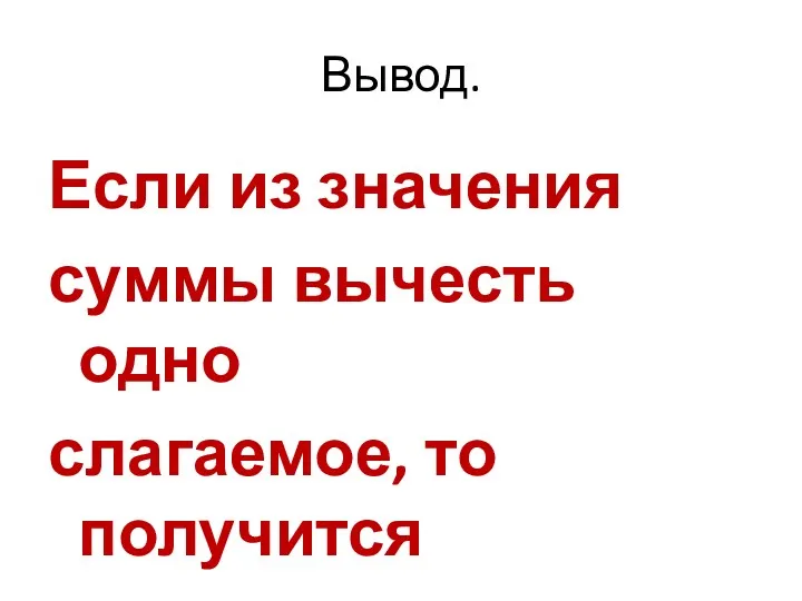 Вывод. Если из значения суммы вычесть одно слагаемое, то получится другое.