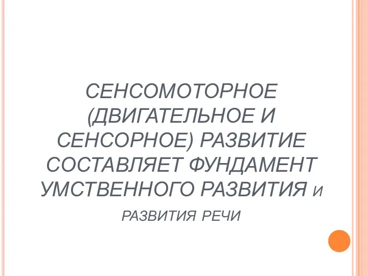 СЕНСОМОТОРНОЕ (ДВИГАТЕЛЬНОЕ И СЕНСОРНОЕ) РАЗВИТИЕ СОСТАВЛЯЕТ ФУНДАМЕНТ УМСТВЕННОГО РАЗВИТИЯ и развития речи