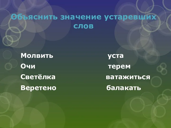 Объяснить значение устаревших слов Молвить уста Очи терем Светёлка ватажиться Веретено балакать