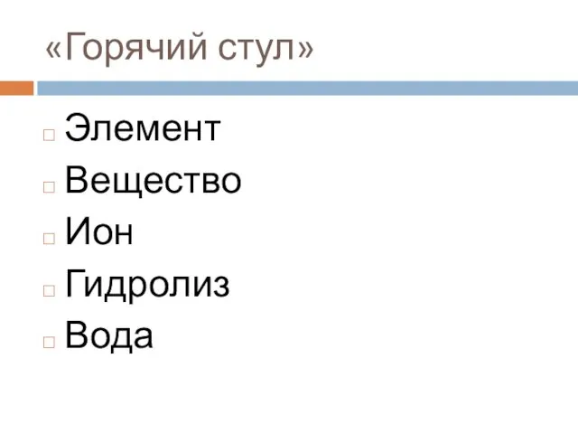 «Горячий стул» Элемент Вещество Ион Гидролиз Вода