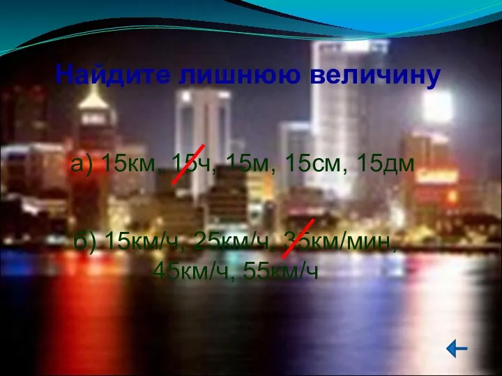 Найдите лишнюю величину а) 15км, 15ч, 15м, 15см, 15дм б) 15км/ч, 25км/ч, 35км/мин, 45км/ч, 55км/ч