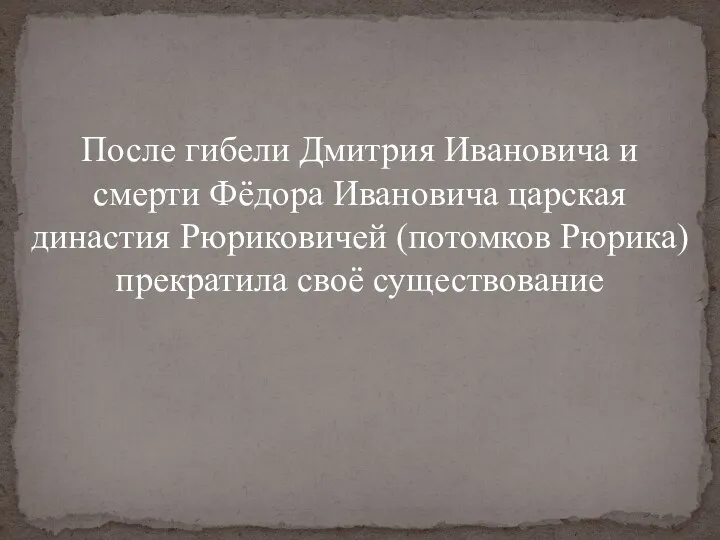 После гибели Дмитрия Ивановича и смерти Фёдора Ивановича царская династия Рюриковичей (потомков Рюрика) прекратила своё существование