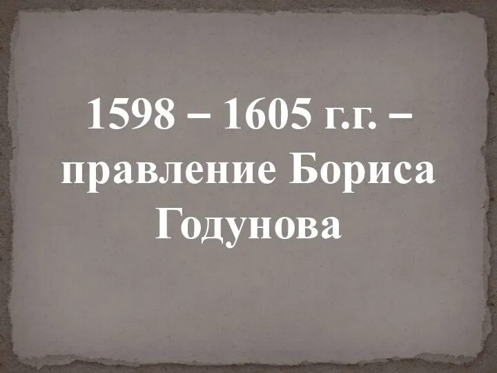 1598 – 1605 г.г. – правление Бориса Годунова