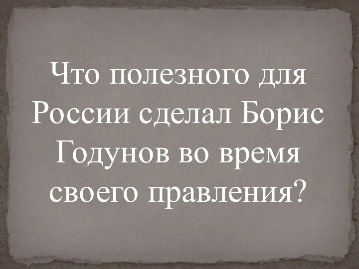 Что полезного для России сделал Борис Годунов во время своего правления?