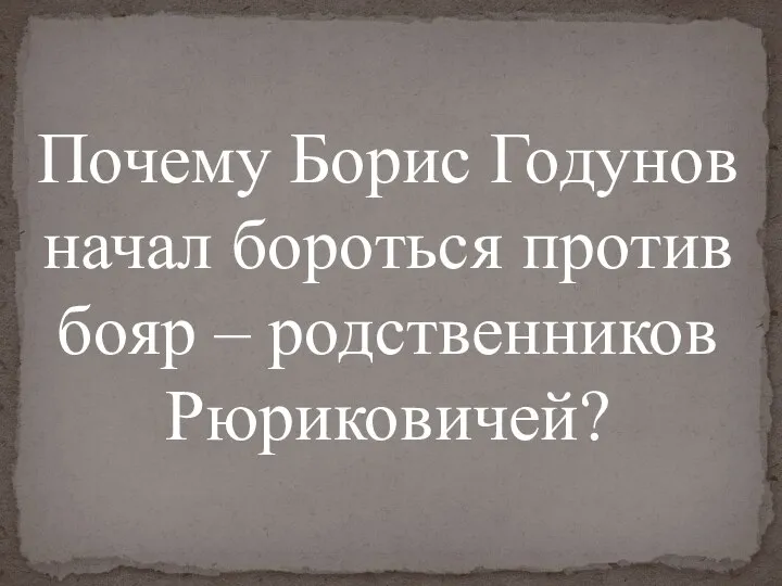 Почему Борис Годунов начал бороться против бояр – родственников Рюриковичей?