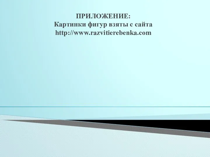 ПРИЛОЖЕНИЕ: Картинки фигур взяты с сайта http://www.razvitierebenka.com