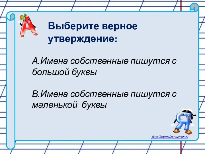 А.Имена собственные пишутся с большой буквы В.Имена собственные пишутся с маленькой буквы Выберите верное утверждение: