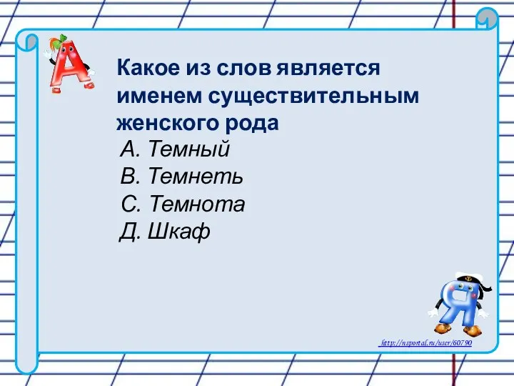 А. Темный В. Темнеть С. Темнота Д. Шкаф Какое из слов является именем существительным женского рода