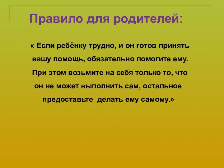 Правило для родителей: « Если ребёнку трудно, и он готов принять вашу помощь,