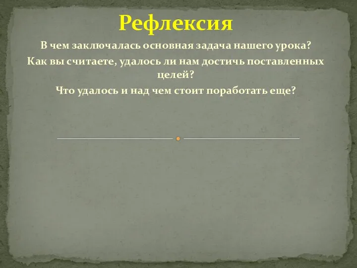 Рефлексия В чем заключалась основная задача нашего урока? Как вы