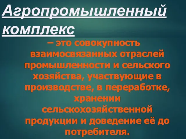 Агропромышленный комплекс – это совокупность взаимосвязанных отраслей промышленности и сельского