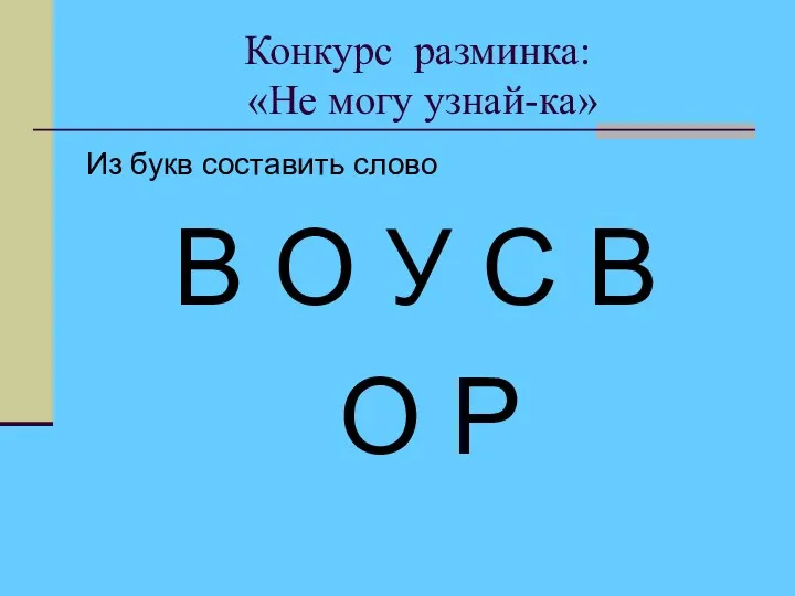 Конкурс разминка: «Не могу узнай-ка» Из букв составить слово В О У С В О Р