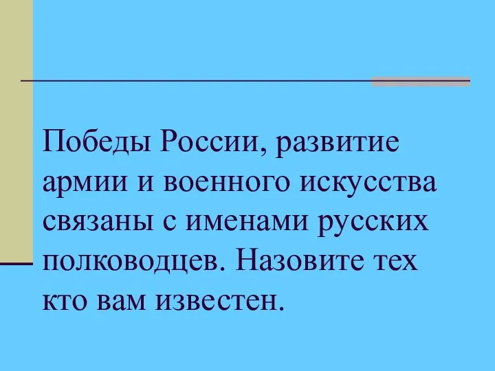 Победы России, развитие армии и военного искусства связаны с именами