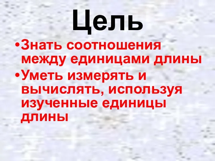 Цель Знать соотношения между единицами длины Уметь измерять и вычислять, используя изученные единицы длины