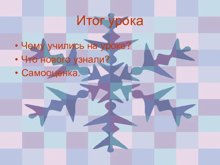 Итог урока Чему учились на уроке? Что нового узнали? Самооценка.