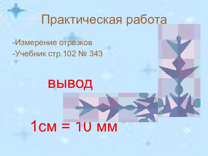 Практическая работа -Измерение отрезков -Учебник стр.102 № 343 вывод 1см = 10 мм