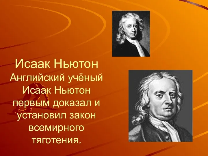Исаак Ньютон Английский учёный Исаак Ньютон первым доказал и установил закон всемирного тяготения.