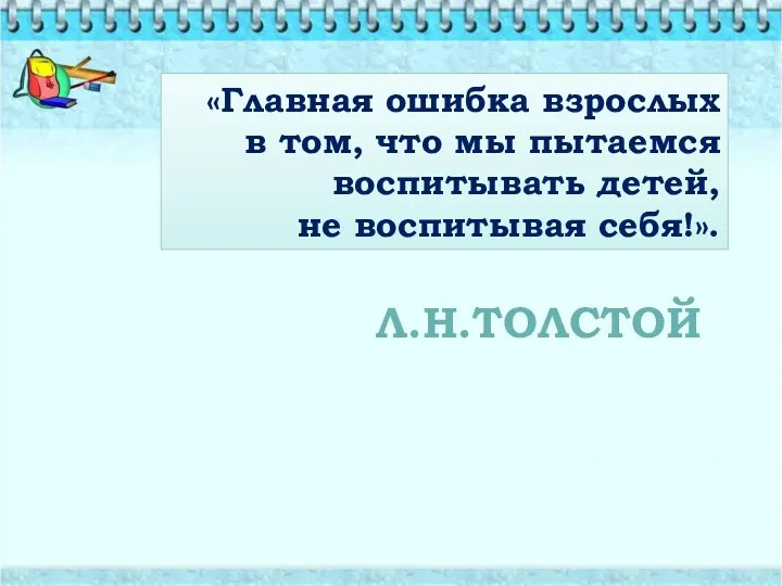 «Главная ошибка взрослых в том, что мы пытаемся воспитывать детей, не воспитывая себя!». Л.Н.ТОЛСТОЙ