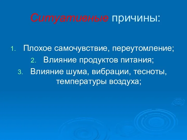 Ситуативные причины: Плохое самочувствие, переутомление; Влияние продуктов питания; Влияние шума, вибрации, тесноты, температуры воздуха;