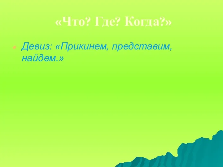 «Что? Где? Когда?» Девиз: «Прикинем, представим, найдем.»